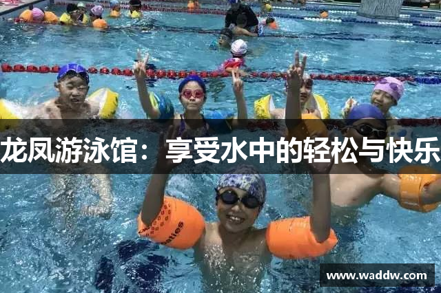 龙凤游泳馆：享受水中的轻松与快乐