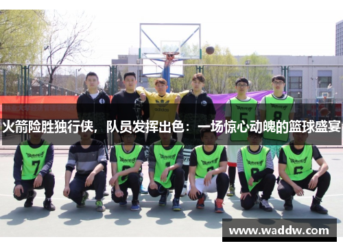 火箭险胜独行侠，队员发挥出色：一场惊心动魄的篮球盛宴