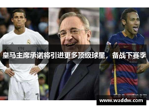 皇马主席承诺将引进更多顶级球星，备战下赛季
